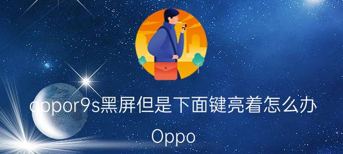 oppor9s黑屏但是下面键亮着怎么办 Oppo R9s黑屏